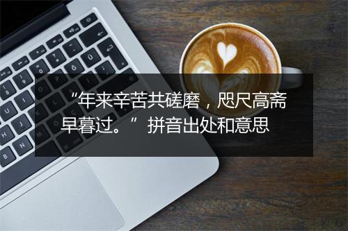 “年来辛苦共磋磨，咫尺高斋早暮过。”拼音出处和意思