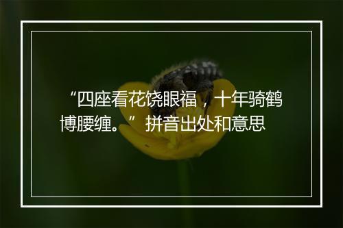 “四座看花饶眼福，十年骑鹤博腰缠。”拼音出处和意思