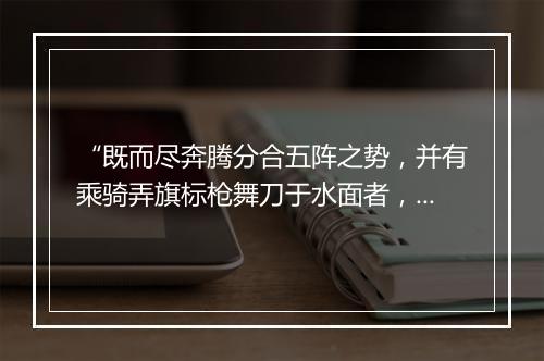 “既而尽奔腾分合五阵之势，并有乘骑弄旗标枪舞刀于水面者，如履平地。”拼音出处和意思