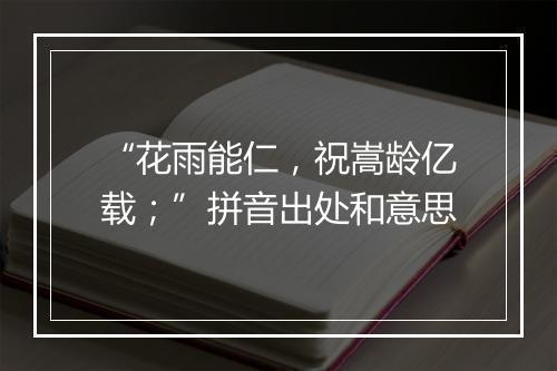 “花雨能仁，祝嵩龄亿载；”拼音出处和意思