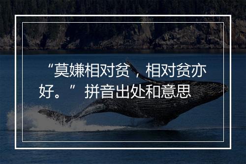 “莫嫌相对贫，相对贫亦好。”拼音出处和意思