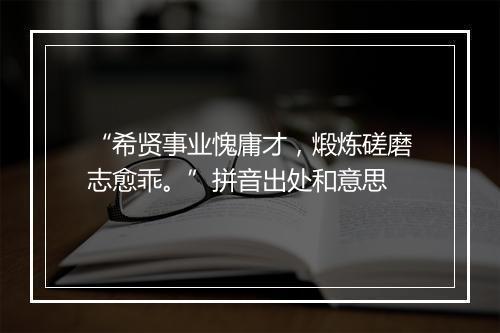 “希贤事业愧庸才，煅炼磋磨志愈乖。”拼音出处和意思