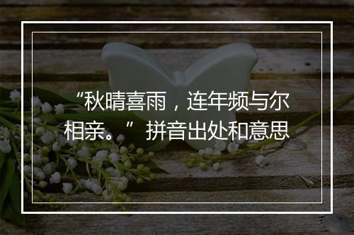 “秋晴喜雨，连年频与尔相亲。”拼音出处和意思