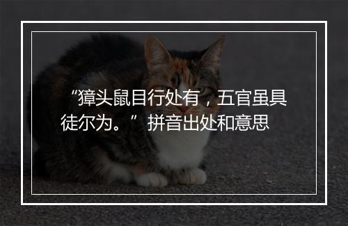 “獐头鼠目行处有，五官虽具徒尔为。”拼音出处和意思