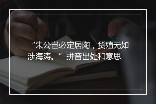 “朱公岂必定居陶，货殖无如涉海涛。”拼音出处和意思