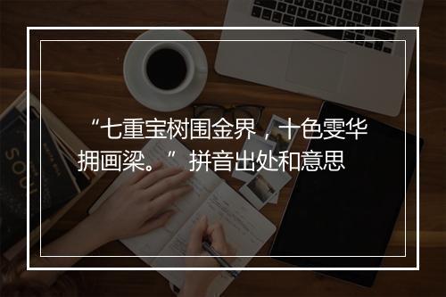 “七重宝树围金界，十色雯华拥画梁。”拼音出处和意思