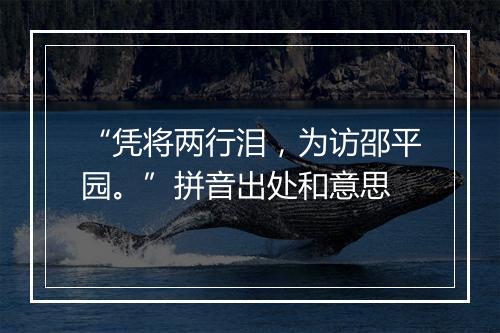 “凭将两行泪，为访邵平园。”拼音出处和意思