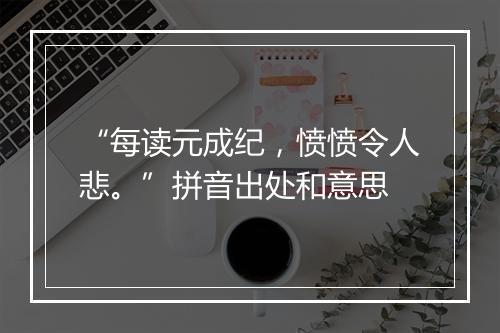 “每读元成纪，愤愤令人悲。”拼音出处和意思