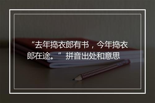 “去年捣衣郎有书，今年捣衣郎在途。”拼音出处和意思