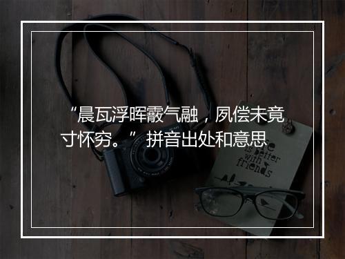 “晨瓦浮晖霰气融，夙偿未竟寸怀穷。”拼音出处和意思