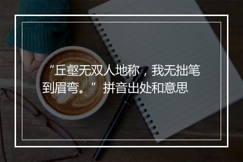 “丘壑无双人地称，我无拙笔到眉弯。”拼音出处和意思