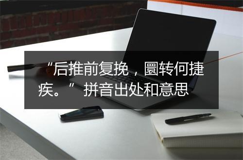 “后推前复挽，圜转何捷疾。”拼音出处和意思