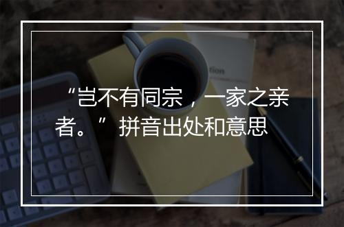 “岂不有同宗，一家之亲者。”拼音出处和意思