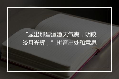 “显出那碧澄澄天气爽，明皎皎月光辉，”拼音出处和意思