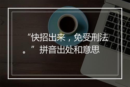 “快招出来，免受刑法。”拼音出处和意思