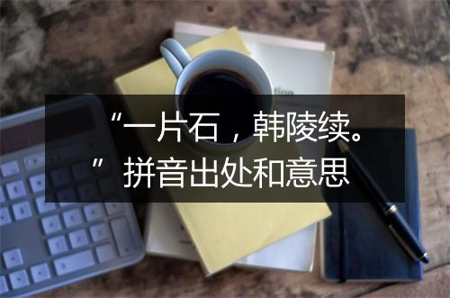 “一片石，韩陵续。”拼音出处和意思