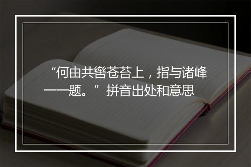 “何由共辔苍苔上，指与诸峰一一题。”拼音出处和意思