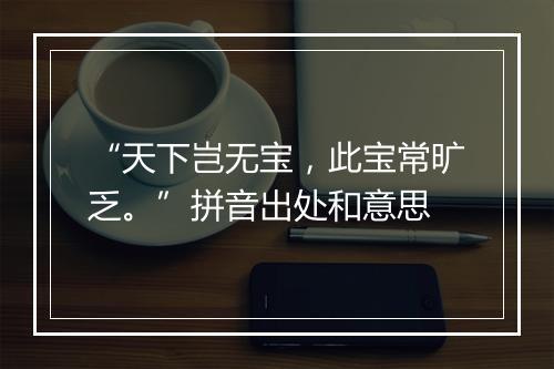 “天下岂无宝，此宝常旷乏。”拼音出处和意思