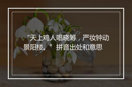 “天上鸡人唱晓筹，严妆钟动景阳楼。”拼音出处和意思