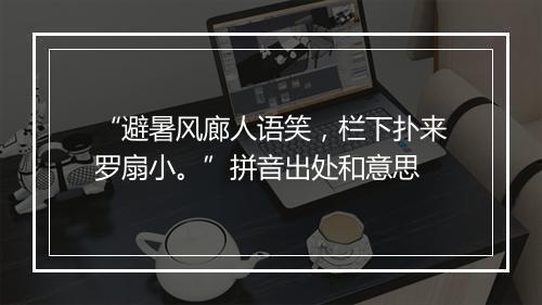 “避暑风廊人语笑，栏下扑来罗扇小。”拼音出处和意思