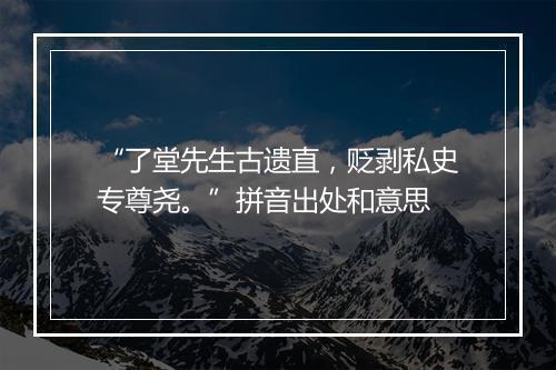 “了堂先生古遗直，贬剥私史专尊尧。”拼音出处和意思