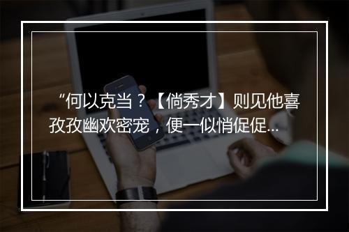 “何以克当？【倘秀才】则见他喜孜孜幽欢密宠，便一似悄促促私期暗通，”拼音出处和意思