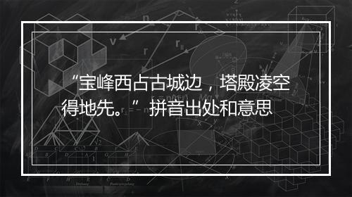 “宝峰西占古城边，塔殿凌空得地先。”拼音出处和意思