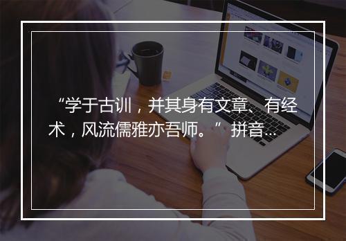 “学于古训，并其身有文章、有经术，风流儒雅亦吾师。”拼音出处和意思