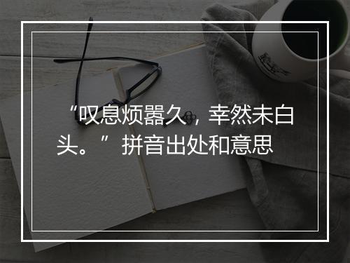 “叹息烦嚣久，幸然未白头。”拼音出处和意思