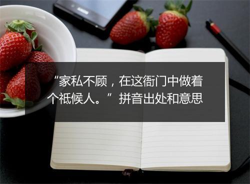 “家私不顾，在这衙门中做着个祗候人。”拼音出处和意思