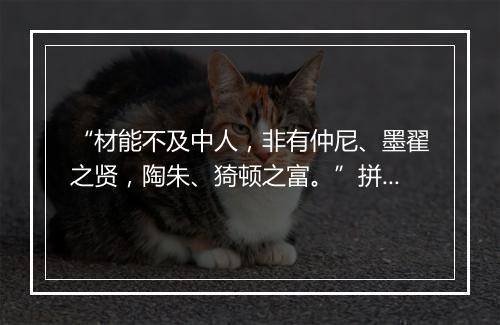 “材能不及中人，非有仲尼、墨翟之贤，陶朱、猗顿之富。”拼音出处和意思