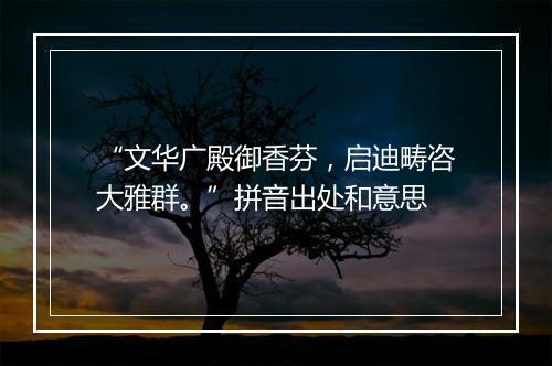 “文华广殿御香芬，启迪畴咨大雅群。”拼音出处和意思