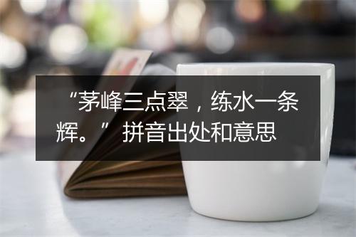 “茅峰三点翠，练水一条辉。”拼音出处和意思