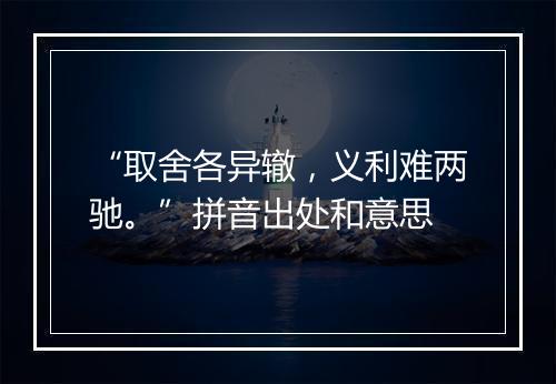 “取舍各异辙，义利难两驰。”拼音出处和意思