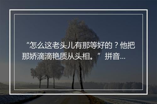 “怎么这老头儿有那等好的？他把那娇滴滴艳质从头相。”拼音出处和意思