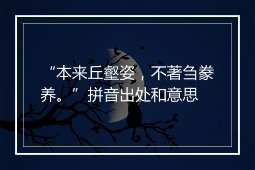 “本来丘壑姿，不著刍豢养。”拼音出处和意思