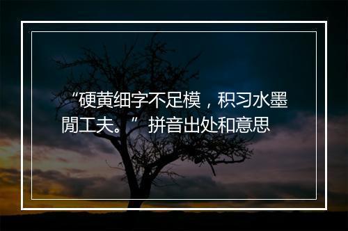 “硬黄细字不足模，积习水墨閒工夫。”拼音出处和意思