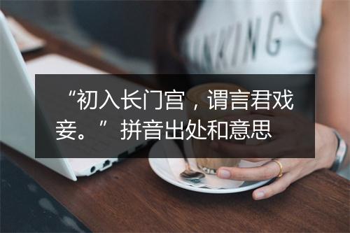 “初入长门宫，谓言君戏妾。”拼音出处和意思