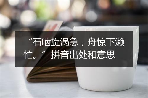 “石啮旋涡急，舟惊下濑忙。”拼音出处和意思