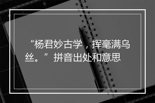 “杨君妙古学，挥毫满乌丝。”拼音出处和意思