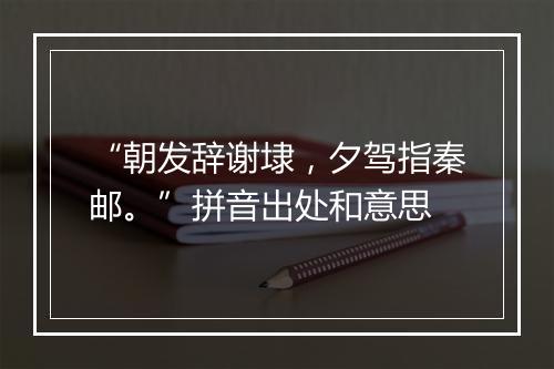 “朝发辞谢埭，夕驾指秦邮。”拼音出处和意思