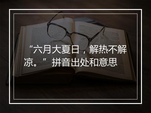 “六月大夏日，解热不解凉。”拼音出处和意思