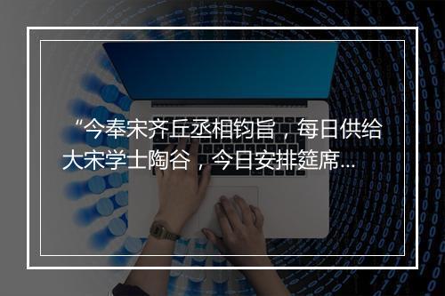 “今奉宋齐丘丞相钧旨，每日供给大宋学士陶谷，今日安排筵席管待。”拼音出处和意思