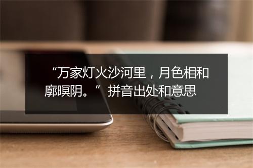 “万家灯火沙河里，月色相和廓暝阴。”拼音出处和意思