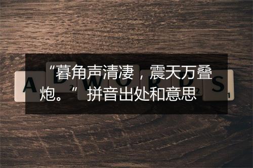 “暮角声清凄，震天万叠炮。”拼音出处和意思