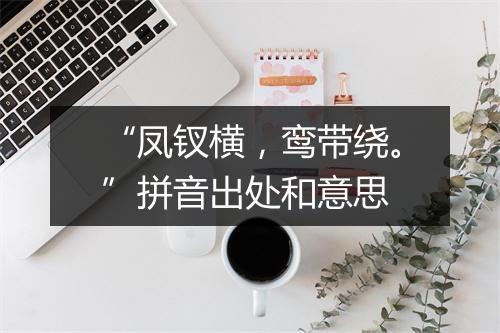 “凤钗横，鸾带绕。”拼音出处和意思