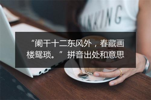 “阑干十二东风外，春藏画楼鸳琐。”拼音出处和意思