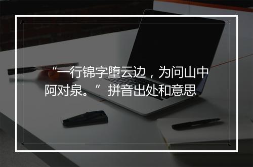 “一行锦字堕云边，为问山中阿对泉。”拼音出处和意思