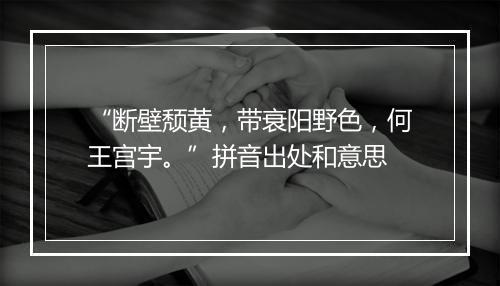 “断壁颓黄，带衰阳野色，何王宫宇。”拼音出处和意思