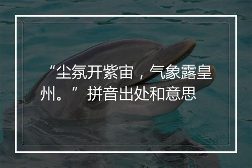 “尘氛开紫宙，气象露皇州。”拼音出处和意思